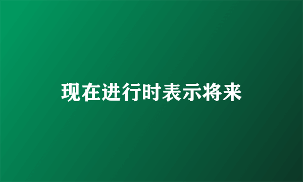 现在进行时表示将来