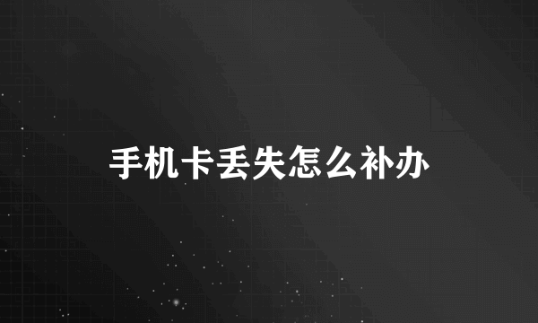 手机卡丢失怎么补办
