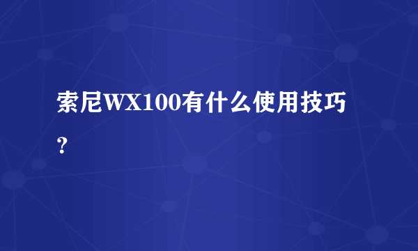 索尼WX100有什么使用技巧？