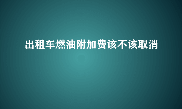出租车燃油附加费该不该取消