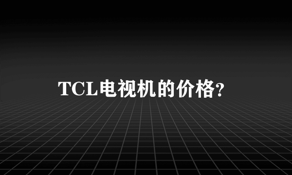 TCL电视机的价格？