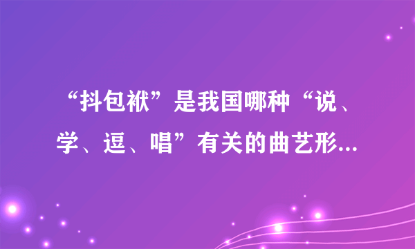 “抖包袱”是我国哪种“说、学、逗、唱”有关的曲艺形式的术语？
