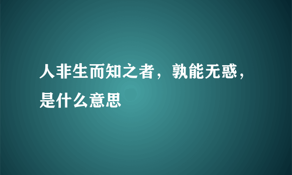 人非生而知之者，孰能无惑，是什么意思