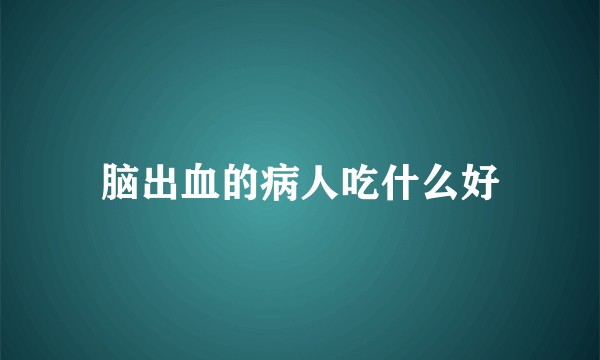 脑出血的病人吃什么好
