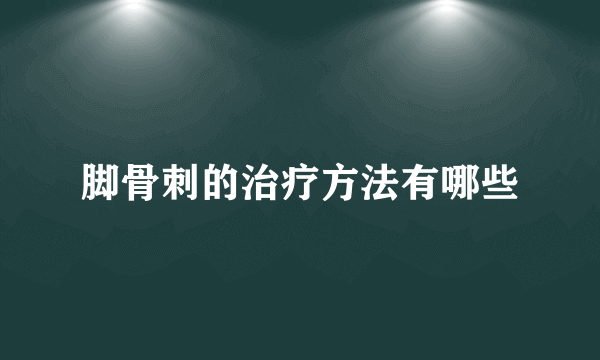 脚骨刺的治疗方法有哪些