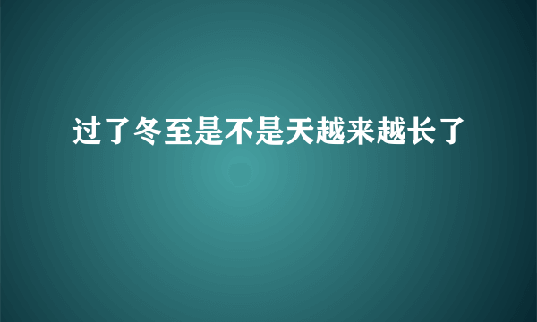 过了冬至是不是天越来越长了