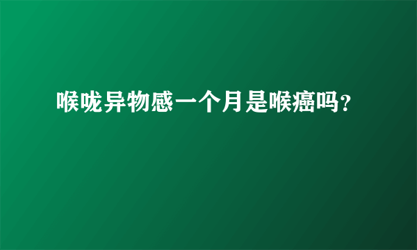 喉咙异物感一个月是喉癌吗？