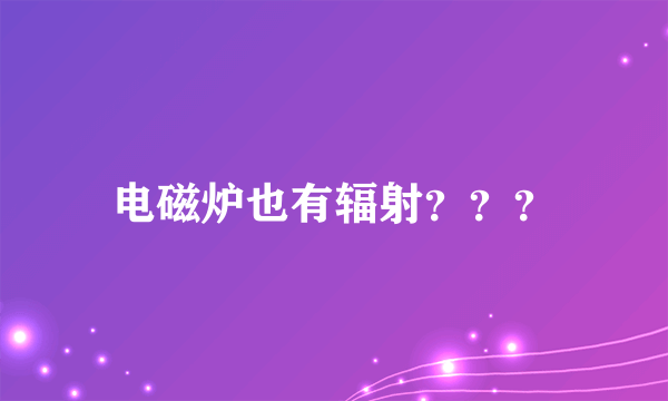 电磁炉也有辐射？？？