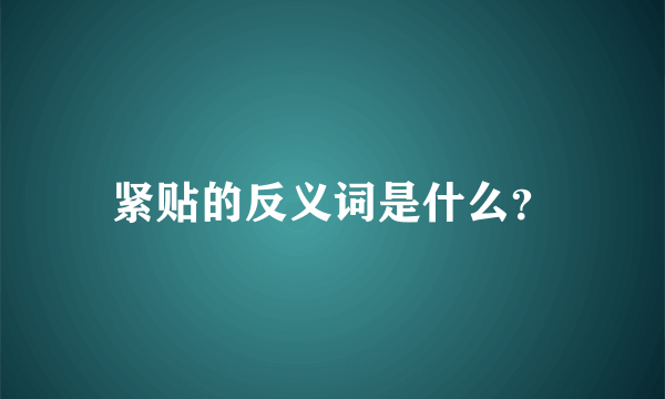 紧贴的反义词是什么？