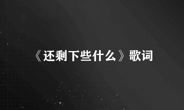 《还剩下些什么》歌词