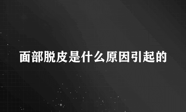 面部脱皮是什么原因引起的