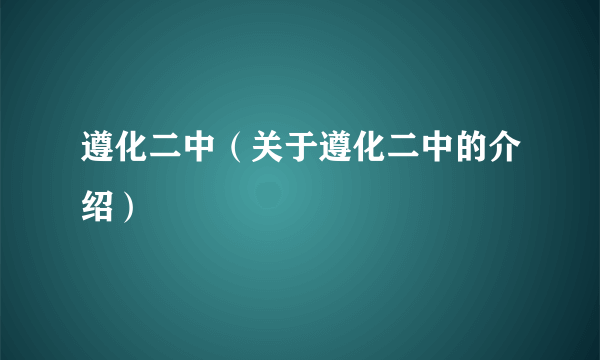 遵化二中（关于遵化二中的介绍）