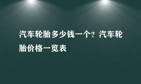 汽车轮胎多少钱一个？汽车轮胎价格一览表