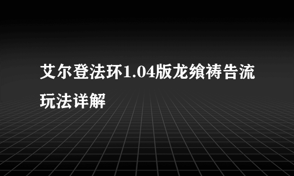 艾尔登法环1.04版龙飨祷告流玩法详解