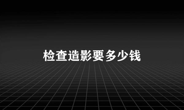 检查造影要多少钱