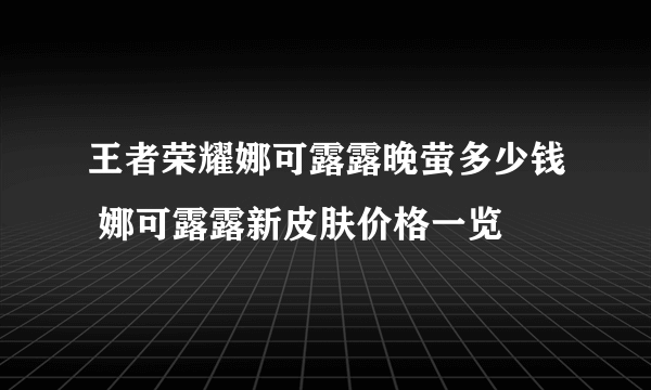 王者荣耀娜可露露晚萤多少钱 娜可露露新皮肤价格一览