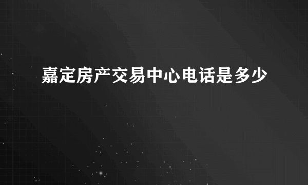 嘉定房产交易中心电话是多少