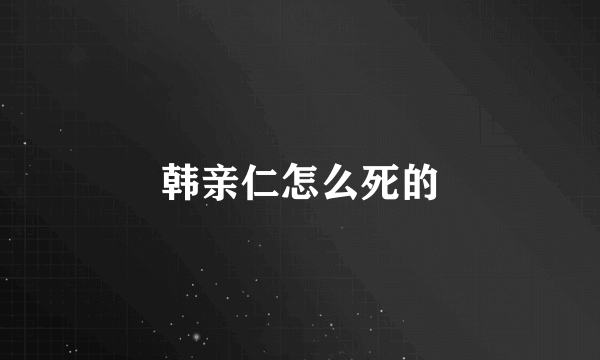 韩亲仁怎么死的