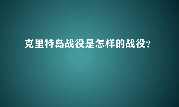 克里特岛战役是怎样的战役？