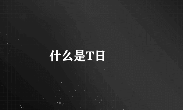什么是T日

 