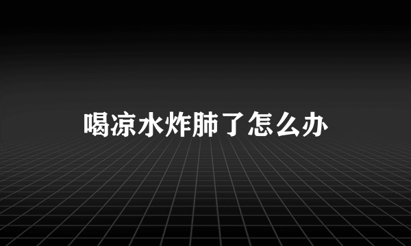 喝凉水炸肺了怎么办