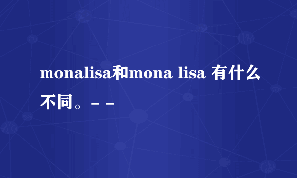 monalisa和mona lisa 有什么不同。- -