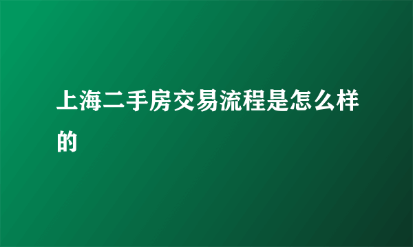 上海二手房交易流程是怎么样的
