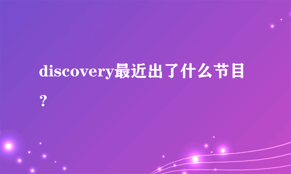 discovery最近出了什么节目？