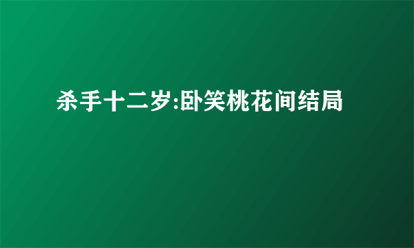 杀手十二岁:卧笑桃花间结局