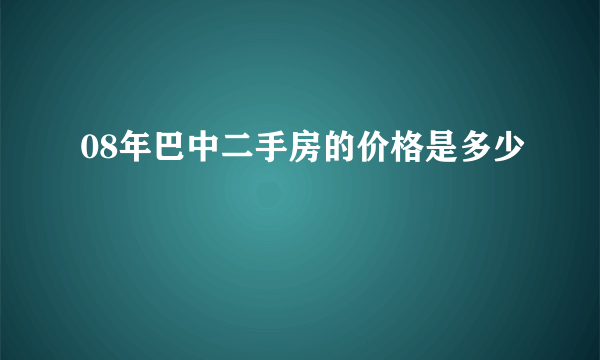 08年巴中二手房的价格是多少