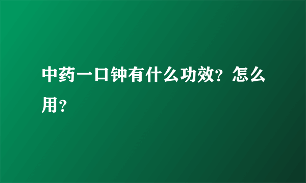 中药一口钟有什么功效？怎么用？