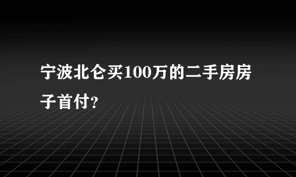 宁波北仑买100万的二手房房子首付？