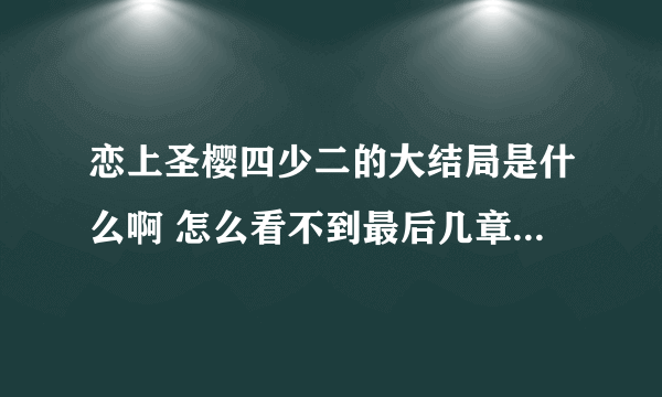 恋上圣樱四少二的大结局是什么啊 怎么看不到最后几章啊？ 银家好急的.. .！！！