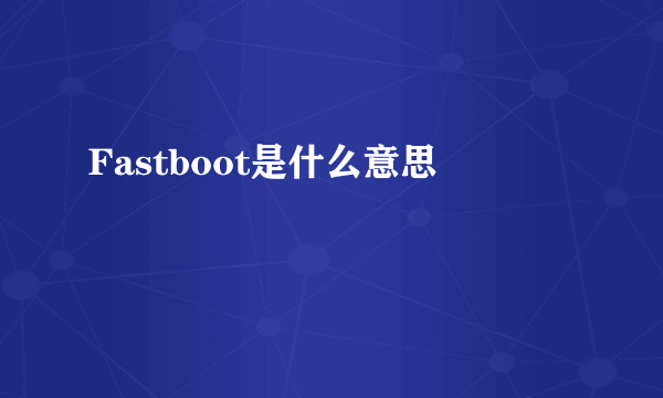 Fastboot是什么意思