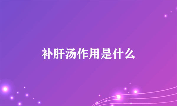 补肝汤作用是什么