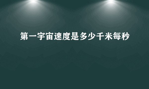 第一宇宙速度是多少千米每秒