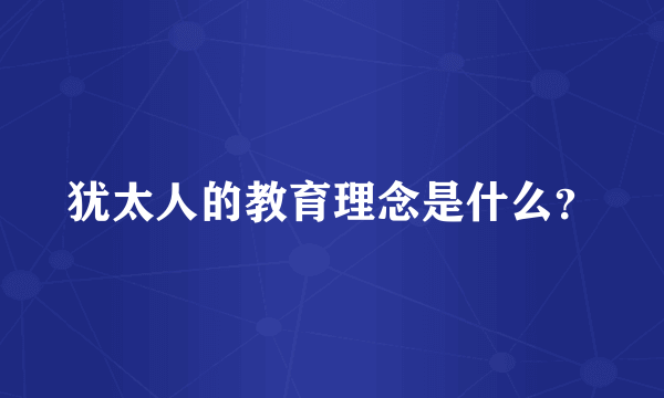 犹太人的教育理念是什么？