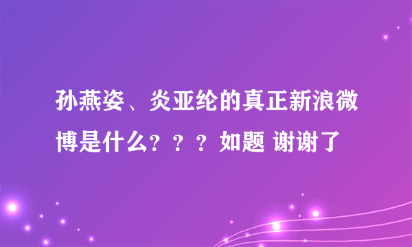 孙燕姿、炎亚纶的真正新浪微博是什么？？？如题 谢谢了
