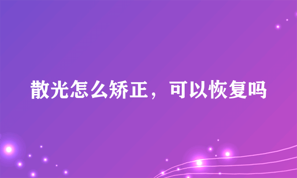 散光怎么矫正，可以恢复吗