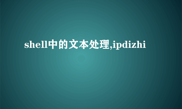shell中的文本处理,ipdizhi