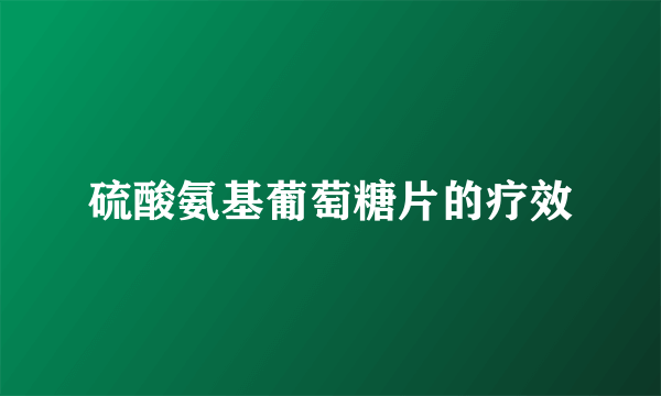 硫酸氨基葡萄糖片的疗效