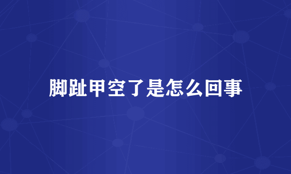 脚趾甲空了是怎么回事