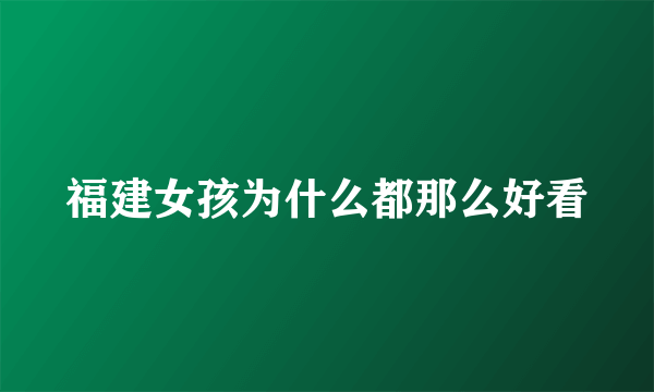 福建女孩为什么都那么好看
