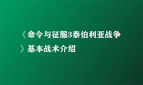 《命令与征服3泰伯利亚战争》基本战术介绍