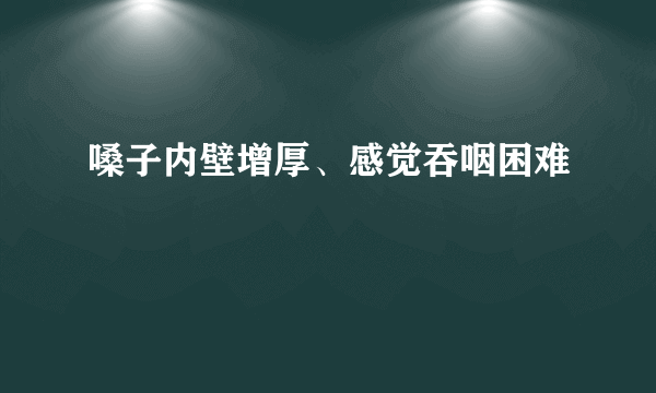 嗓子内壁增厚、感觉吞咽困难