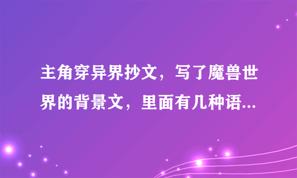 主角穿异界抄文，写了魔兽世界的背景文，里面有几种语言，被当作语言大师。