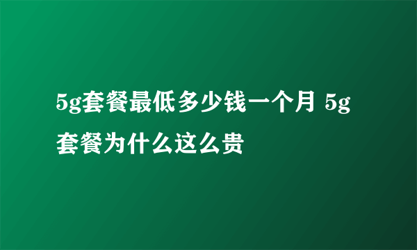5g套餐最低多少钱一个月 5g套餐为什么这么贵