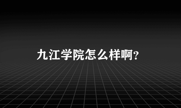 九江学院怎么样啊？