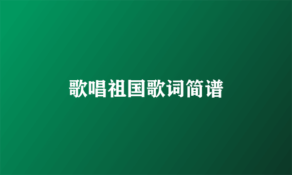 歌唱祖国歌词简谱