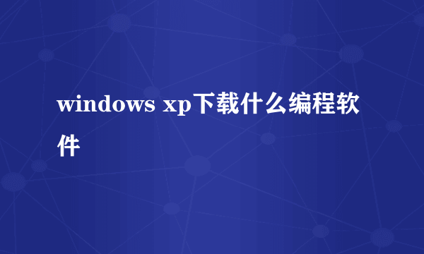 windows xp下载什么编程软件